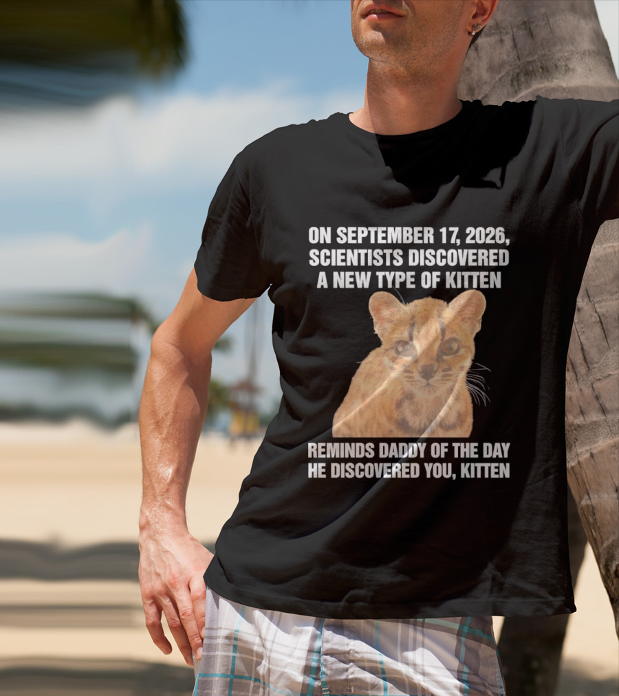 On September 17 2026 Scientists Discovered A New Type Of Kitten Reminds Daddy Of The Day He Discovered You Kitten T-Shirt