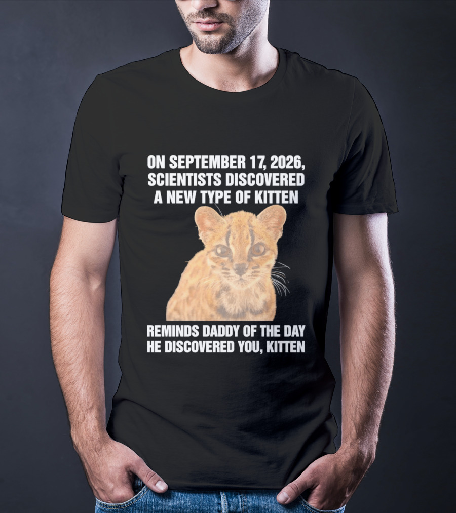 On September 17 2026 Scientists Discovered A New Type Of Kitten Reminds Daddy Of The Day He Discovered You Kitten T-Shirt