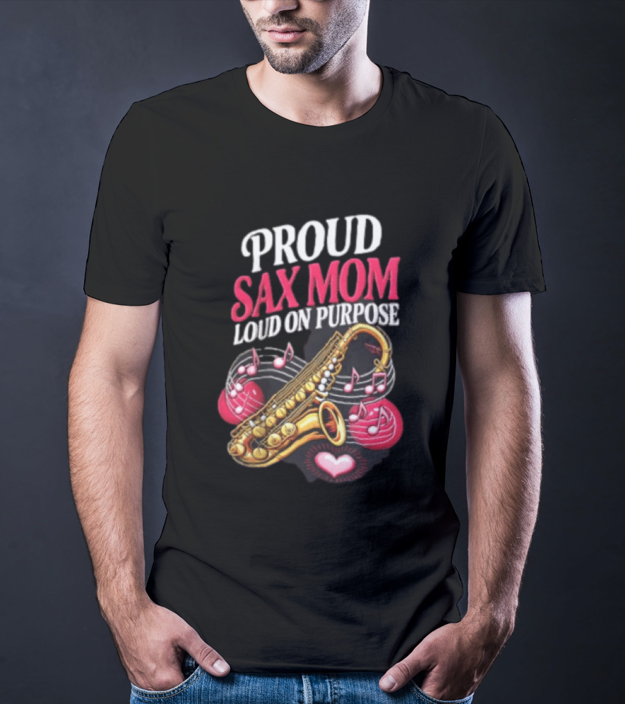 Proud Sax Mom Loud On Purpose Saxophone Heart Music Notes T-Shirt