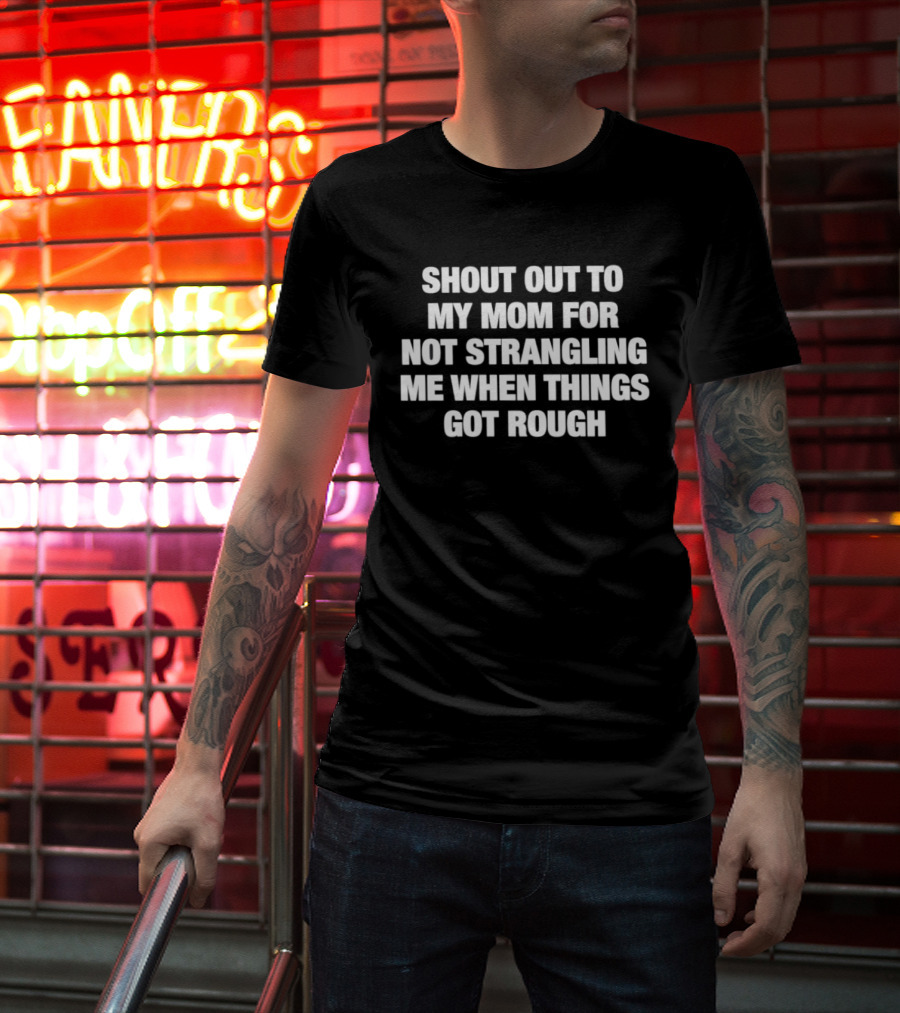 Shout Out To My Mom For Not Strangling Me When Things Got Rough T-Shirt