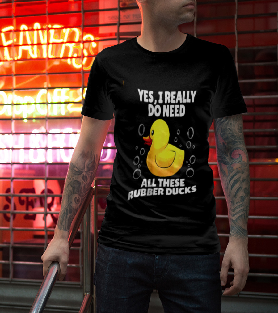 Yes I Really Do Need All These Rubber Ducks Fun Collector T-Shirt