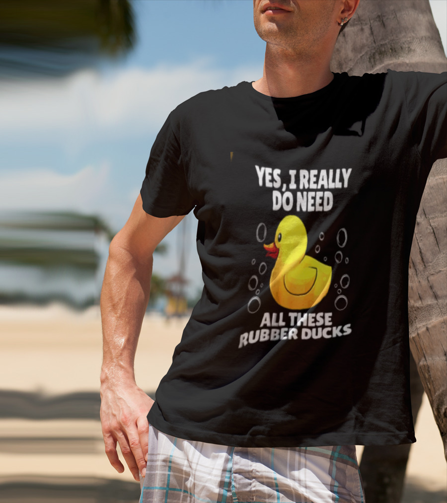 Yes I Really Do Need All These Rubber Ducks Fun Collector T-Shirt