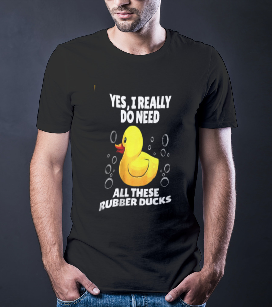 Yes I Really Do Need All These Rubber Ducks Fun Collector T-Shirt