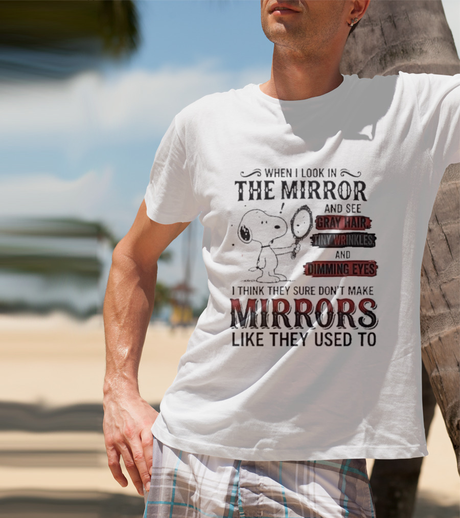 Snoopy Cartoon When I Look In The Mirror See Gray Hair Wrinkles Dimming Eyes Sure Don't Make Mirrors Like They Used To T-Shirt