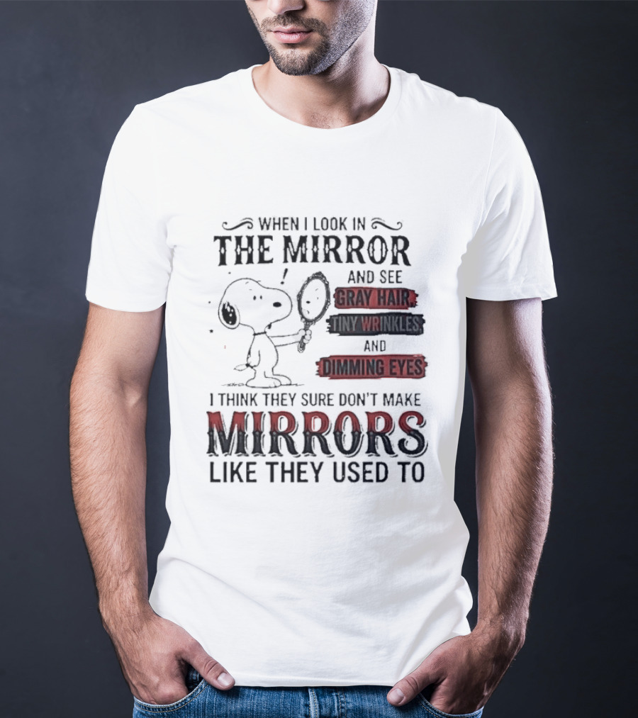 Snoopy Cartoon When I Look In The Mirror See Gray Hair Wrinkles Dimming Eyes Sure Don't Make Mirrors Like They Used To T-Shirt