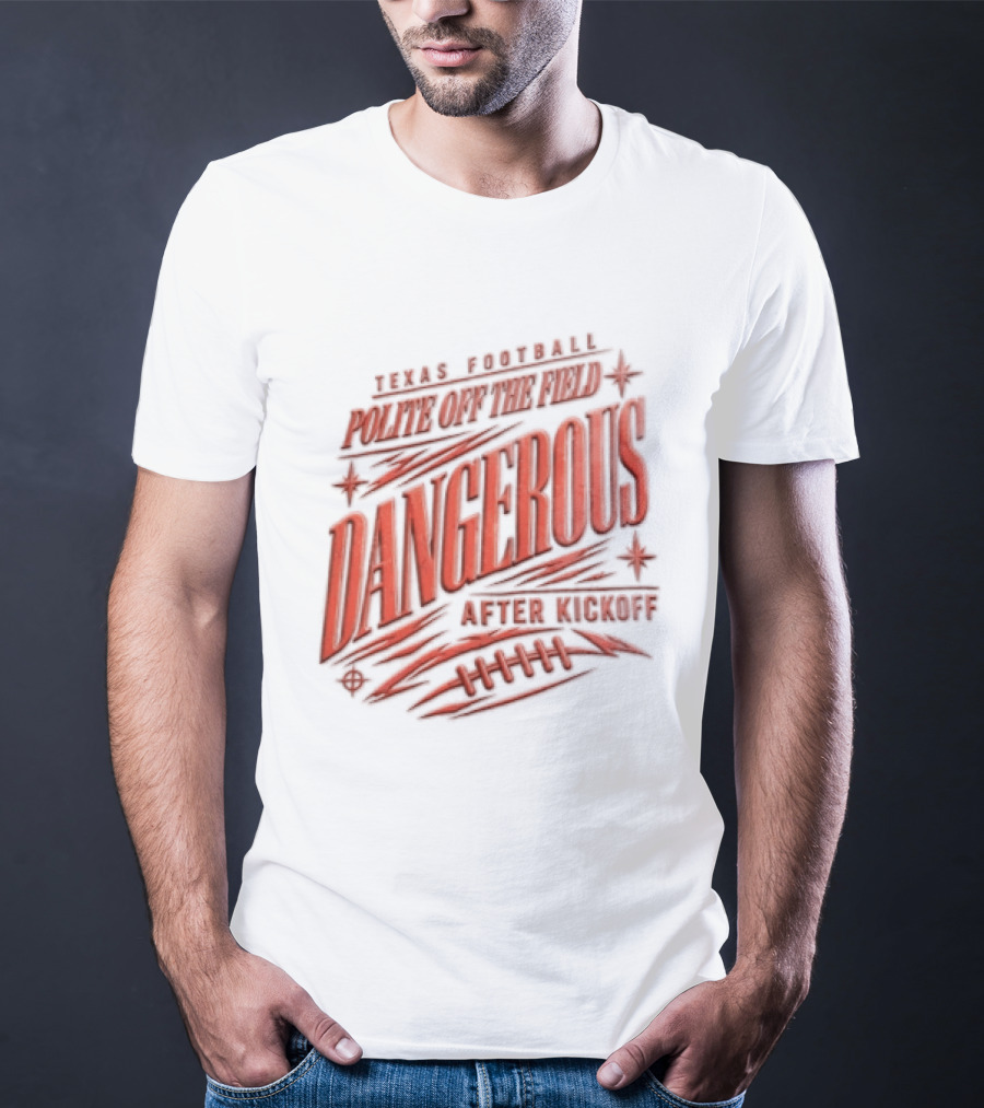 Texas Football Polite Off The Field Dangerous After Kickoff T-Shirt
