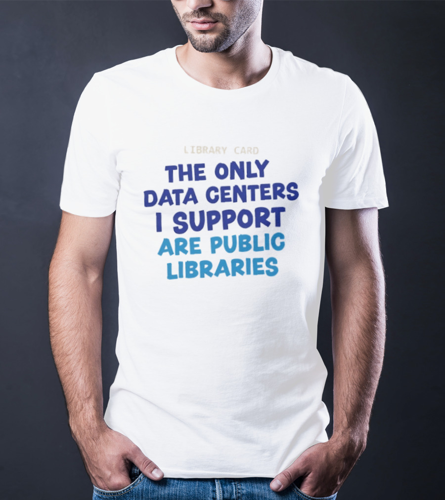 Library Card The Only Data Centers I Support Are Public Libraries T-Shirt