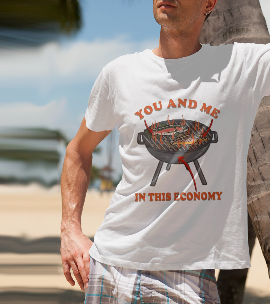 You And Me Barbecue Fish Grill Humor In This Economy T-Shirt