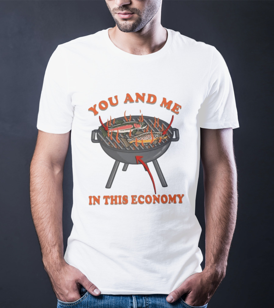 You And Me Barbecue Fish Grill Humor In This Economy T-Shirt