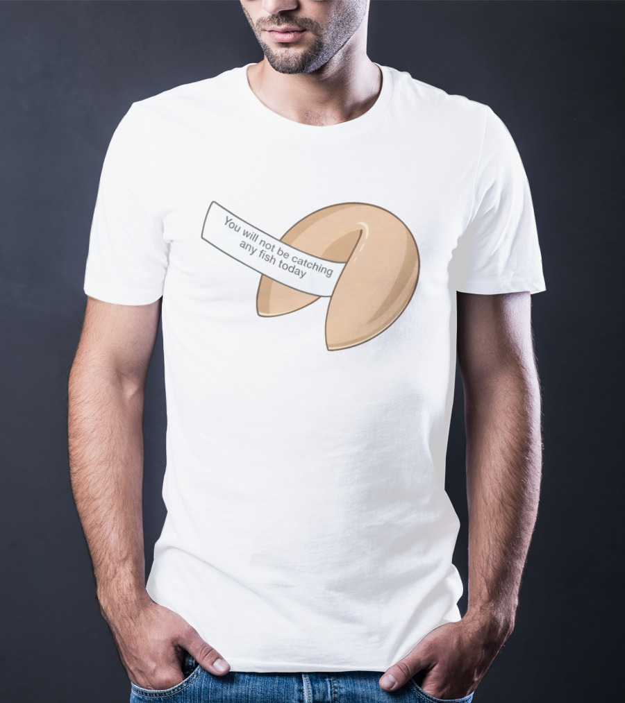 You Will Not Be Catching Any Fish Today Fortune Cookie T-Shirt