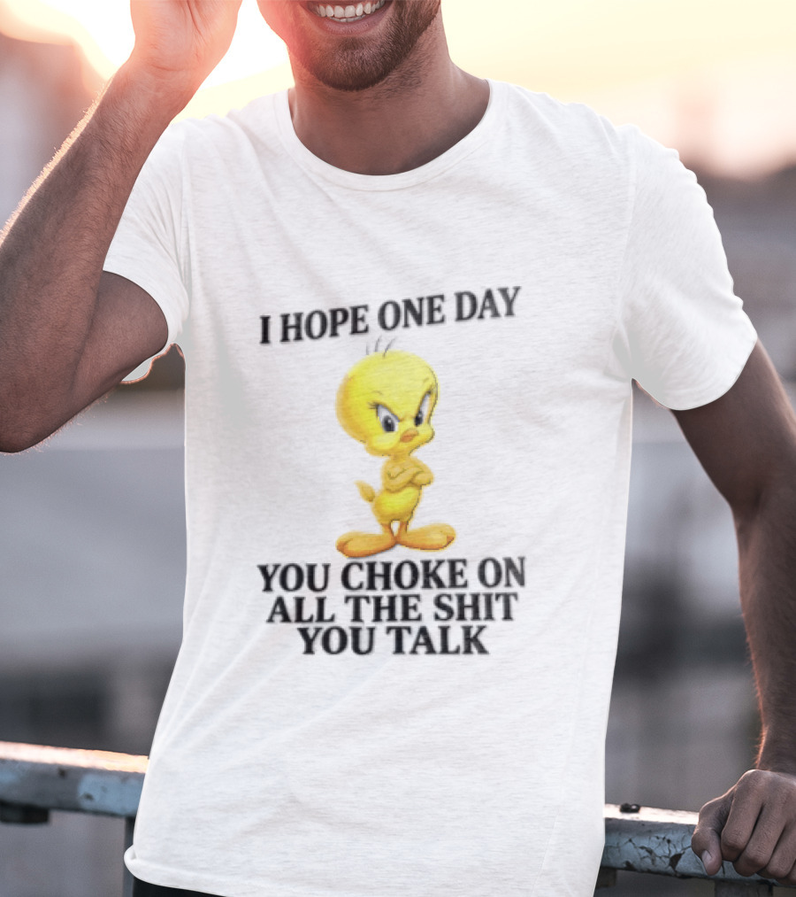 I Hope One Day You Choke On All The Shit You Talk Tweety Bird T-Shirt