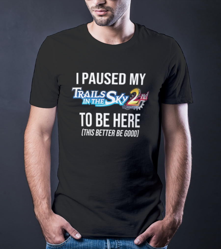 I Paused My Trails In The Sky 2nd Chapter To Be Here This Better Be Good T-Shirt