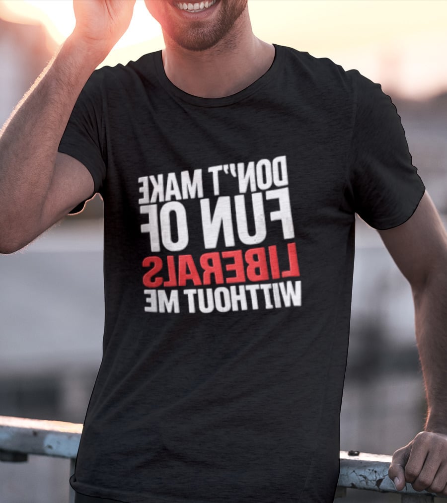 Don't Make Fun Of Liberals Without Me White And Red T-Shirt