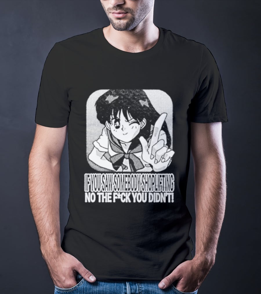 Sailor Moon If You Saw Someone Shoplifting No The Fuck You Didn't Text Anime T-Shirt