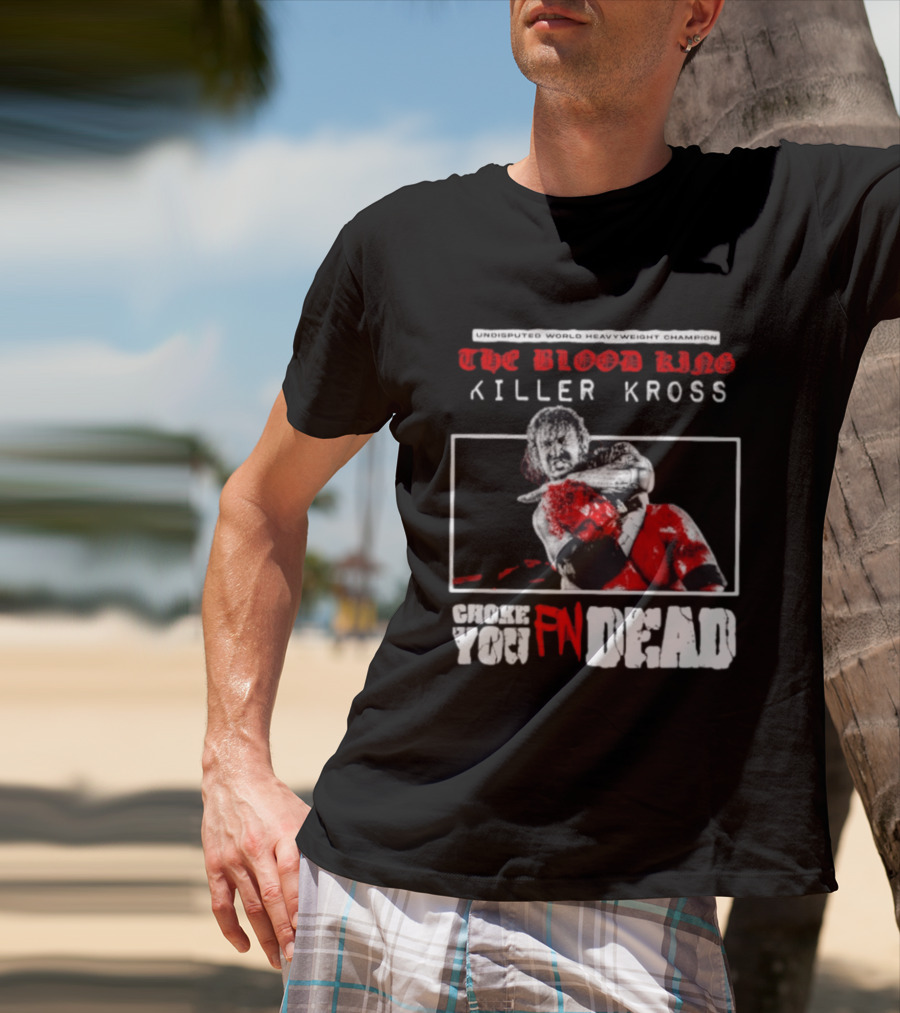 Undisputed World Heavyweight Champion The Blood King Killer Kross Choke You Fn Dead T-Shirt