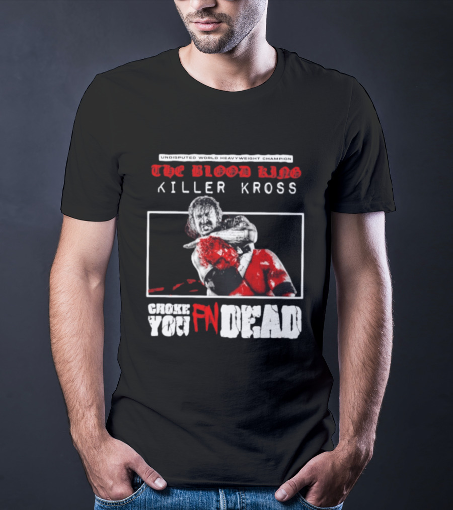 Undisputed World Heavyweight Champion The Blood King Killer Kross Choke You Fn Dead T-Shirt