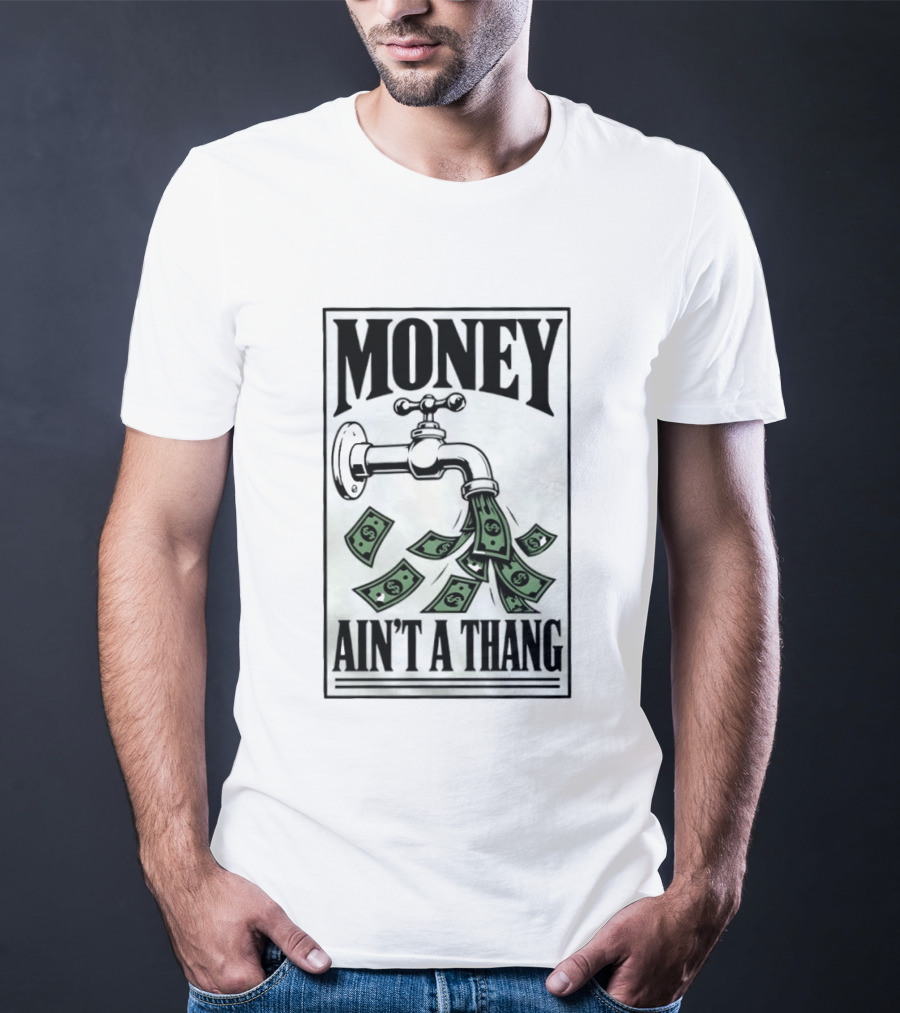 Money Ain't A Thang Faucet Cash Wealth T-Shirt