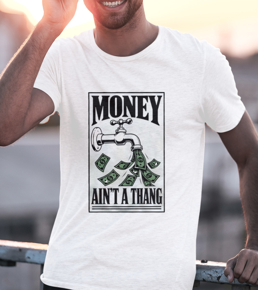 Money Ain't A Thang Faucet Cash Wealth T-Shirt