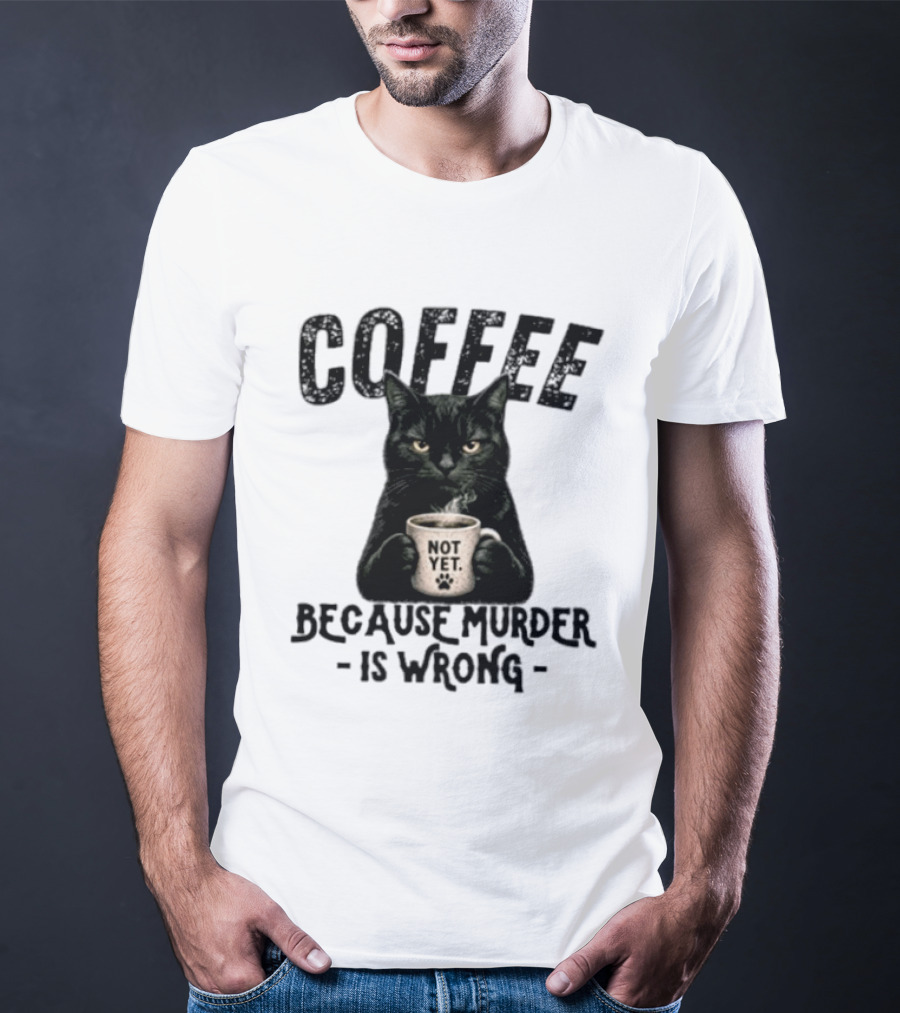 Coffee Not Yet Black Cat Because Murder Is Wrong T-Shirt