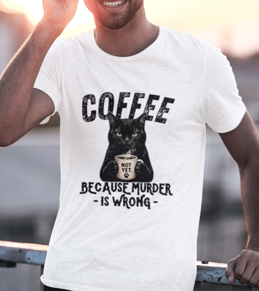 Coffee Not Yet Black Cat Because Murder Is Wrong T-Shirt