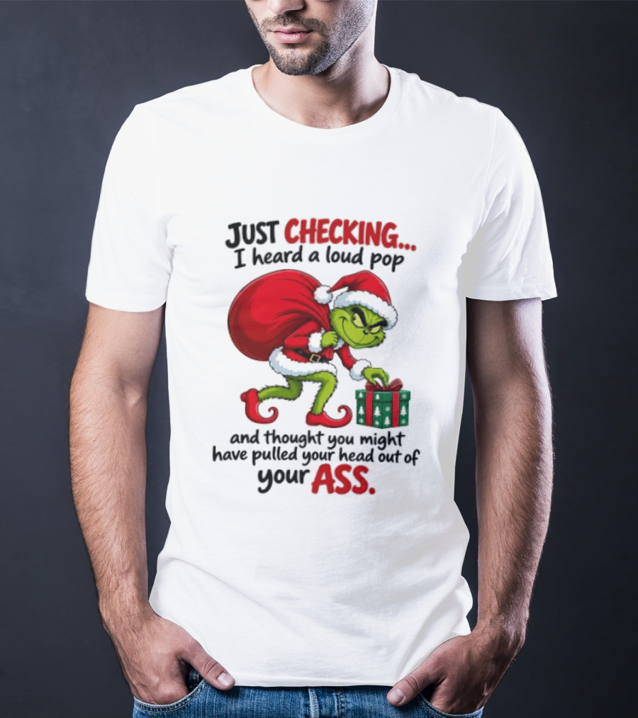 Just Checking I Heard A Loud Pop Grinch Thought You Pulled Your Head Out Christmas T-Shirt