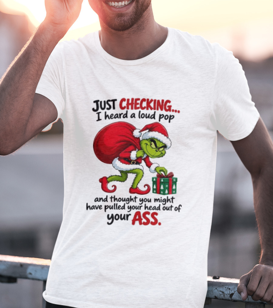 Just Checking I Heard A Loud Pop Grinch Thought You Pulled Your Head Out Christmas T-Shirt