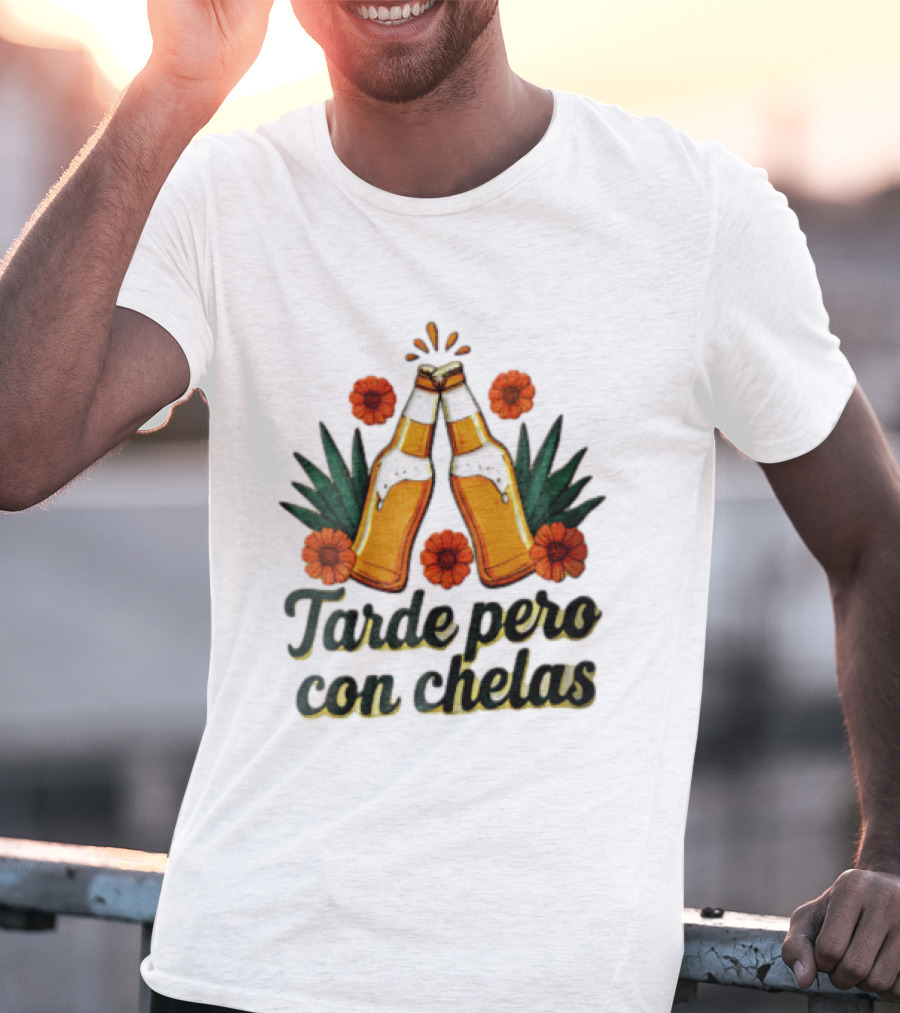 Tarde Pero Con Chelas Beer Bottles Cheering With Flowers And Agave T-Shirt