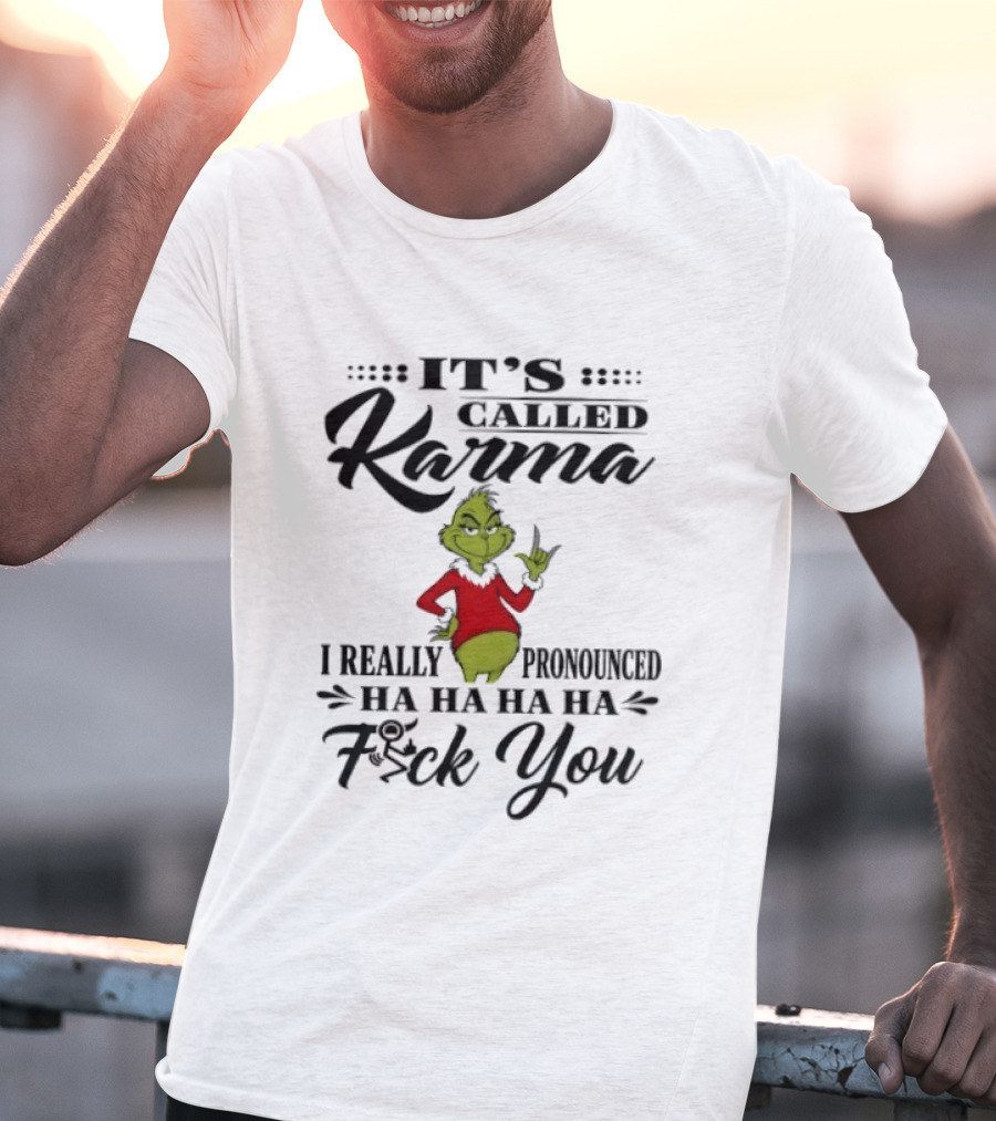 It's Called Karma The Grinch I Really Pronounced Ha Ha Ha Ha Fck You T-Shirt