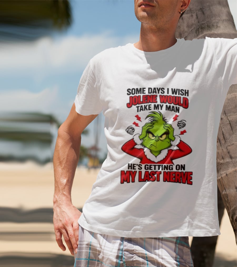 The Grinch Some Days I Wish Jolene Would Take My Man He's Getting On My Last Nerve T-Shirt
