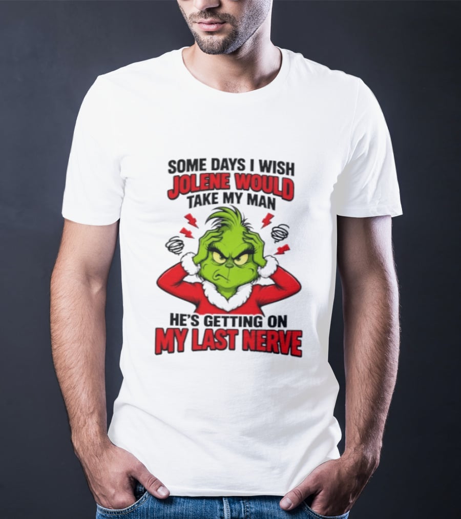The Grinch Some Days I Wish Jolene Would Take My Man He's Getting On My Last Nerve T-Shirt