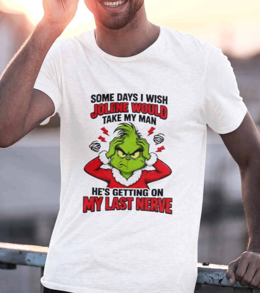 The Grinch Some Days I Wish Jolene Would Take My Man He's Getting On My Last Nerve T-Shirt