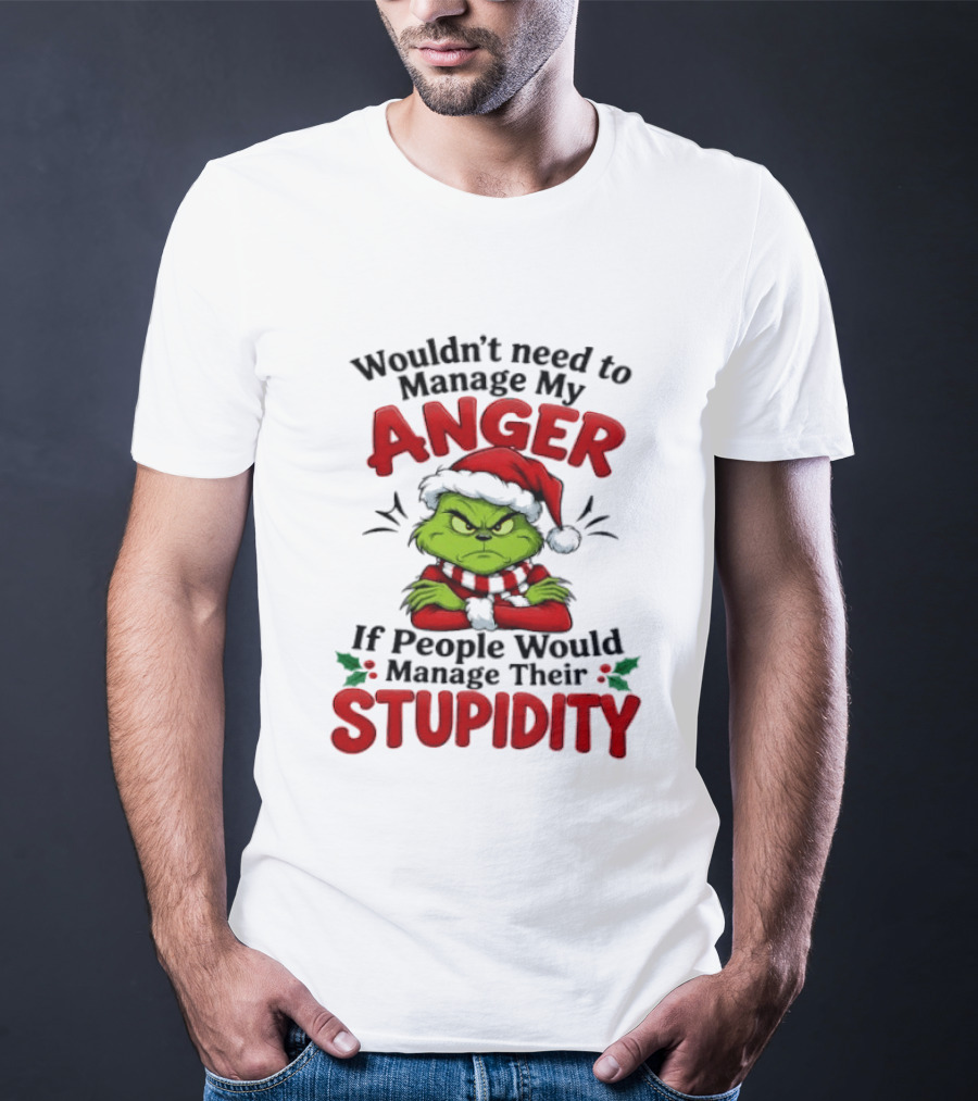 Grinch Wouldn't Need To Manage My Anger If People Would Manage Their Stupidity T-Shirt