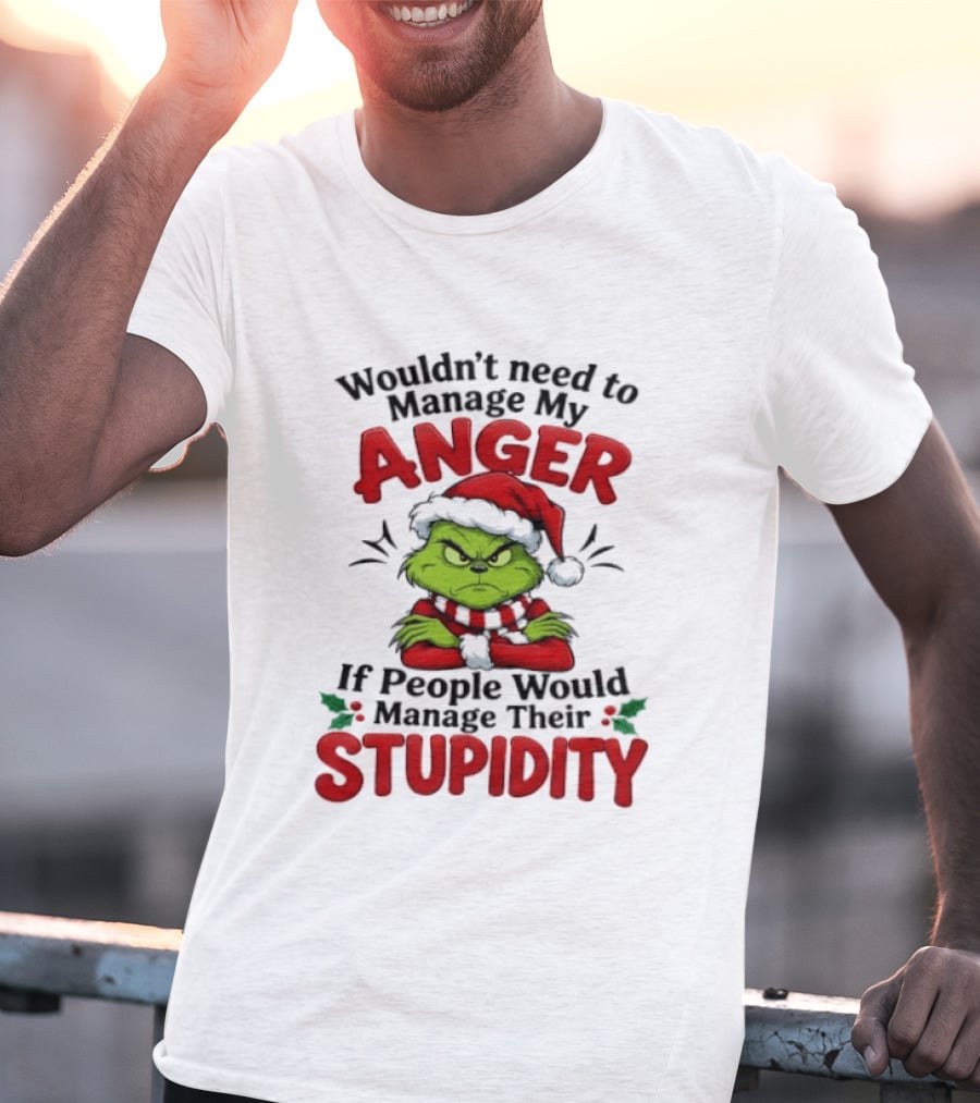 Grinch Wouldn't Need To Manage My Anger If People Would Manage Their Stupidity T-Shirt
