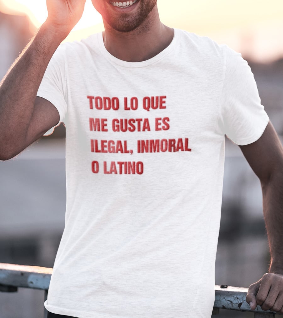 Todo Lo Que Me Gusta Es Ilegal Inmoral O Latino T-Shirt