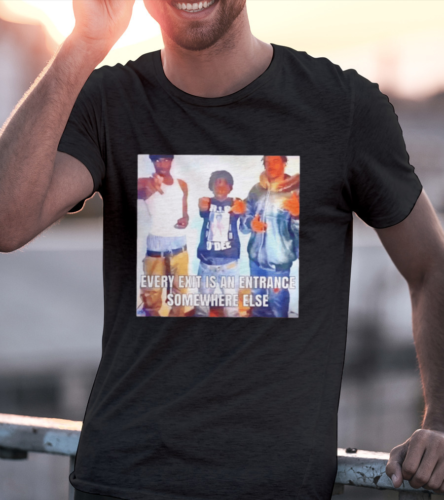 Every Exit Is An Entrance Somewhere Else T-Shirt