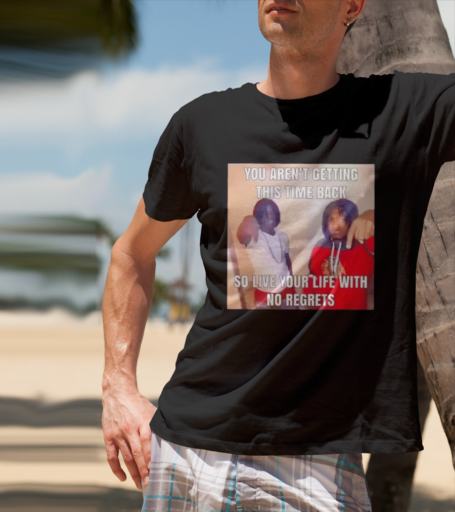 You Aren't Getting This Time Back So Live Your Life With No Regrets T-Shirt