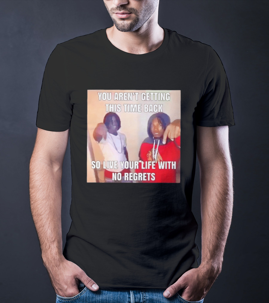 You Aren't Getting This Time Back So Live Your Life With No Regrets T-Shirt