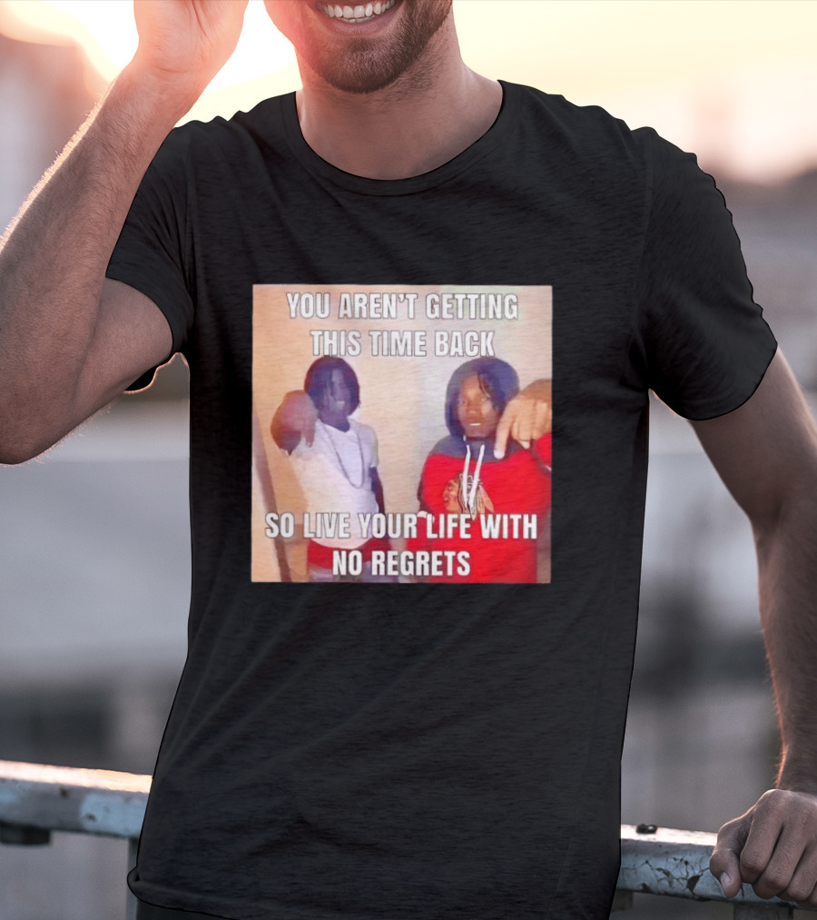You Aren't Getting This Time Back So Live Your Life With No Regrets T-Shirt