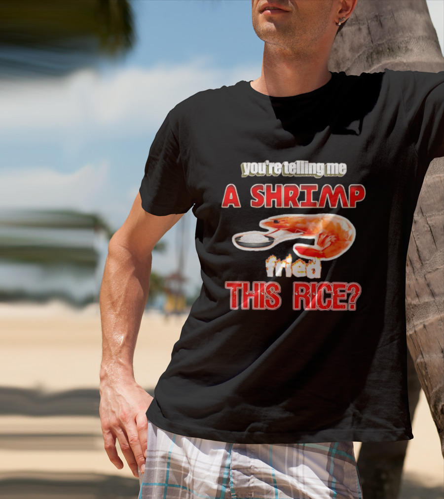 You're Telling Me A Shrimp Fried This Rice T-Shirt