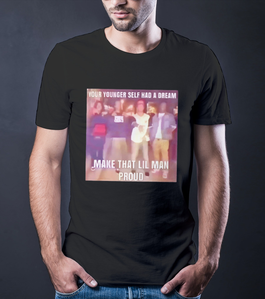 Your Younger Self Had A Dream Make That Lil Man Proud T-Shirt