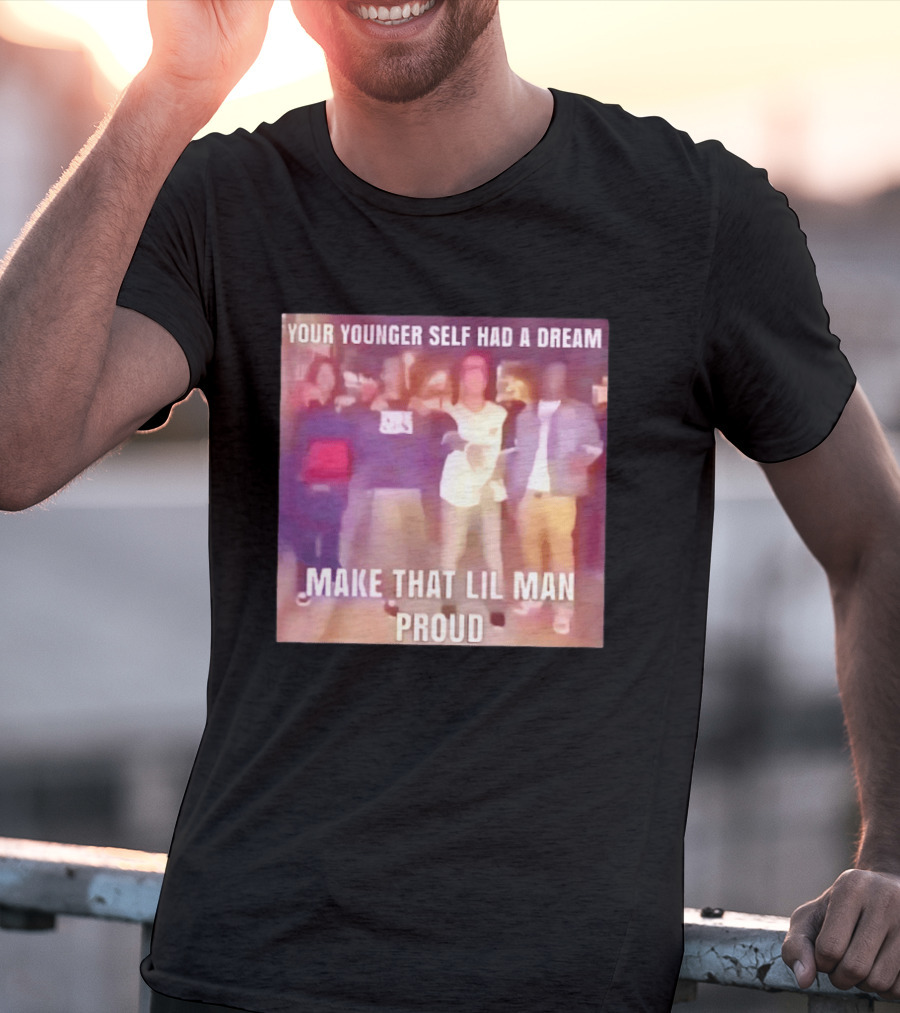 Your Younger Self Had A Dream Make That Lil Man Proud T-Shirt