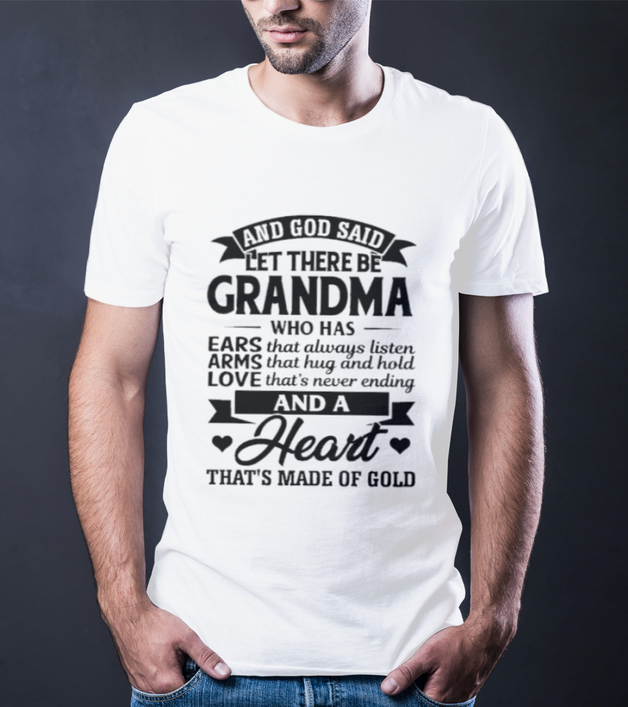 And God Said Let There Be Grandma Who Has Ears That Always Listen Arms That Hug And Hold Love That's Never Ending And A Heart That's Made Of Gold T-Shirt