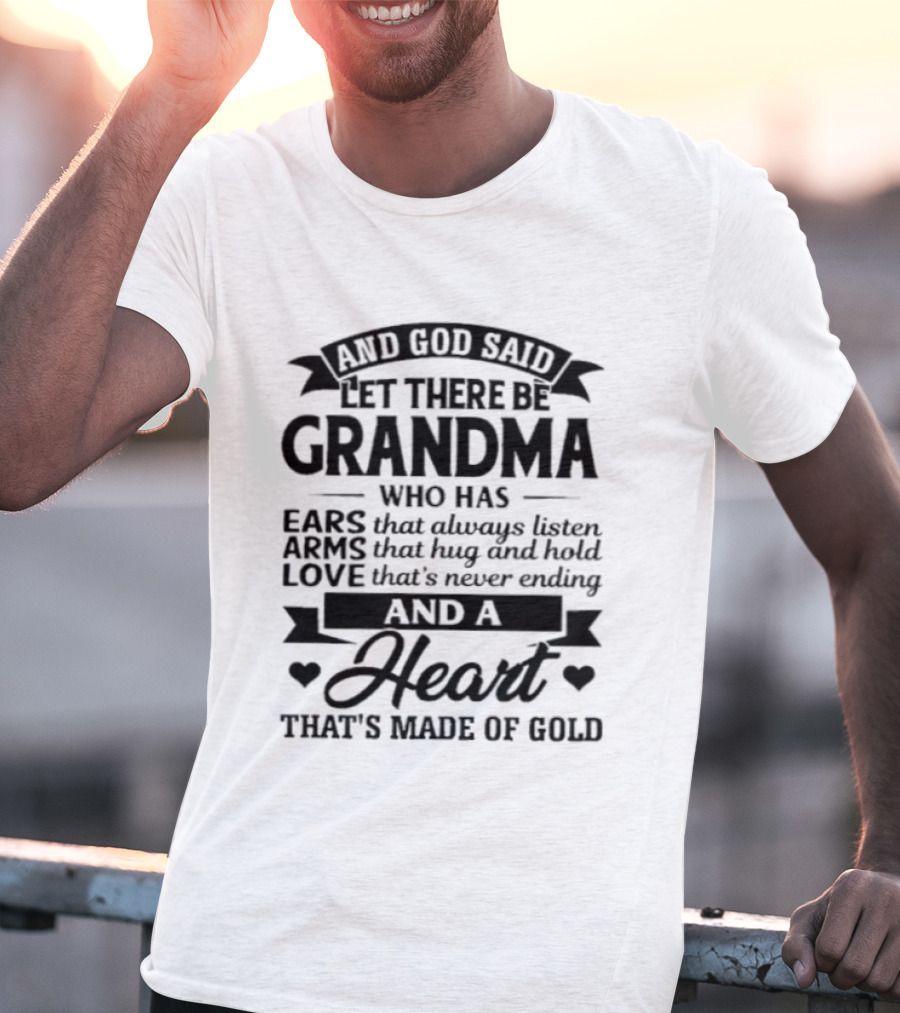 And God Said Let There Be Grandma Who Has Ears That Always Listen Arms That Hug And Hold Love That's Never Ending And A Heart That's Made Of Gold T-Shirt