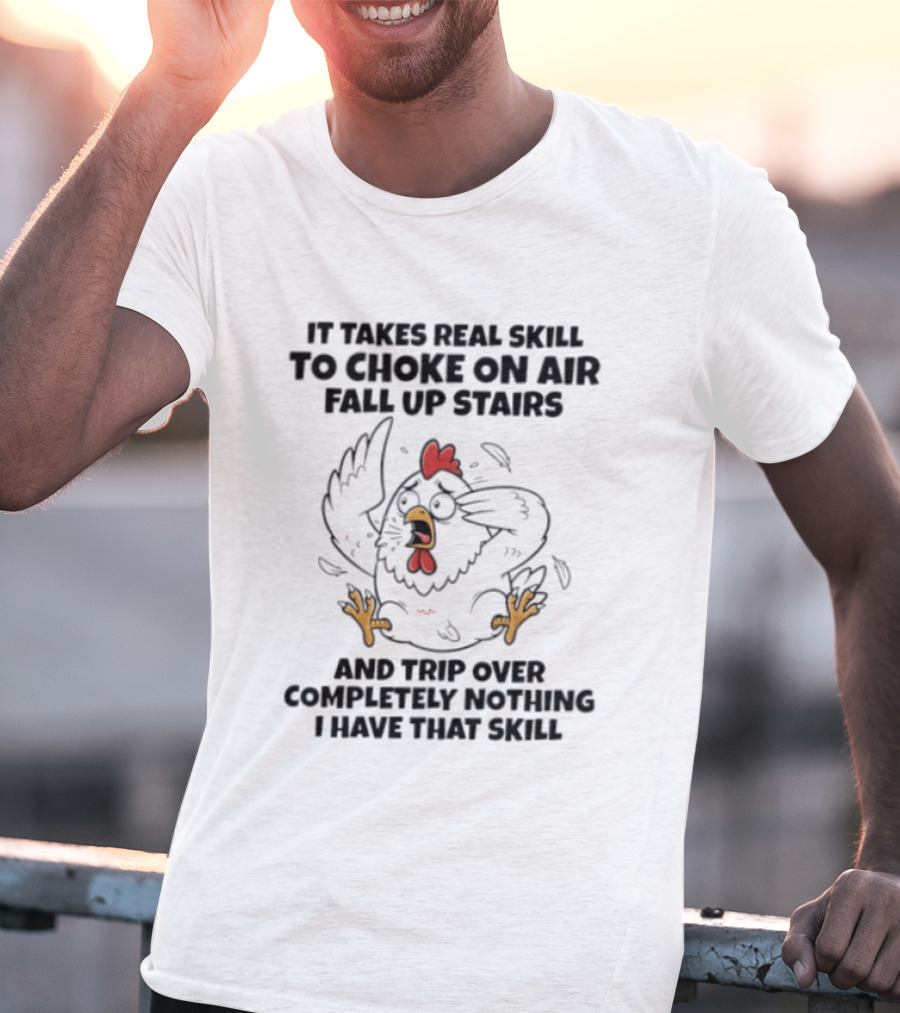 It Takes Real Skill To Choke On Air Fall Up Stairs And Trip Over Completely Nothing Chicken Skill T-Shirt