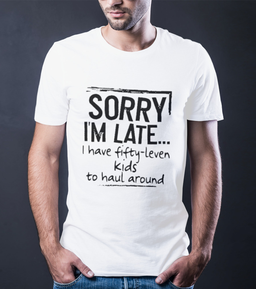Sorry I'm Late I Have Fifty Leven Kids To Haul Around T-Shirt