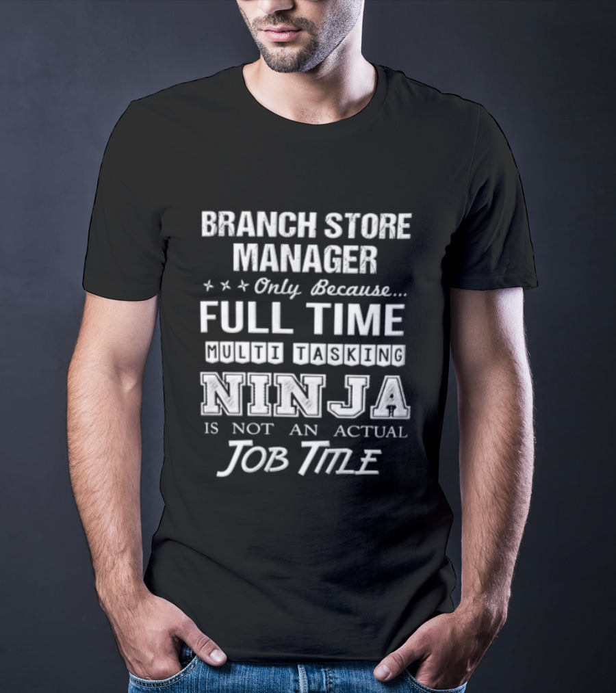 Branch Store Manager Only Because Full Time Ninja Is Not An Actual Job Title T-Shirt
