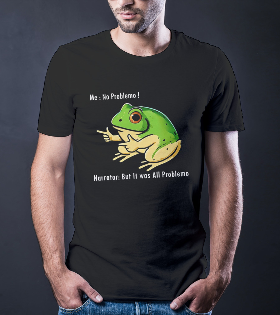 Frog Humor Me No Problemo Narrator But It Was All Problemo T-Shirt