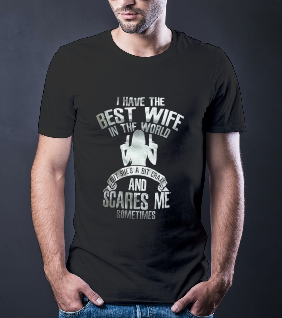 I Have The Best Wife In The World And She Scares Me Sometimes T-Shirt