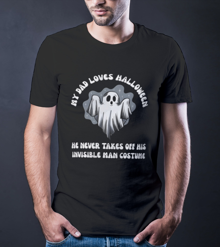 My Dad Loves Halloween He Never Takes Off His Invisible Man Costume Ghost T-Shirt