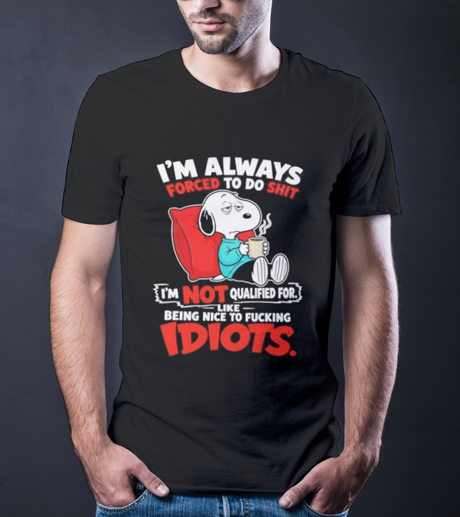 I'm Always Forced To Do Shit I'm Not Qualified For Like Being Nice To Fucking Idiots Snoopy T-Shirt